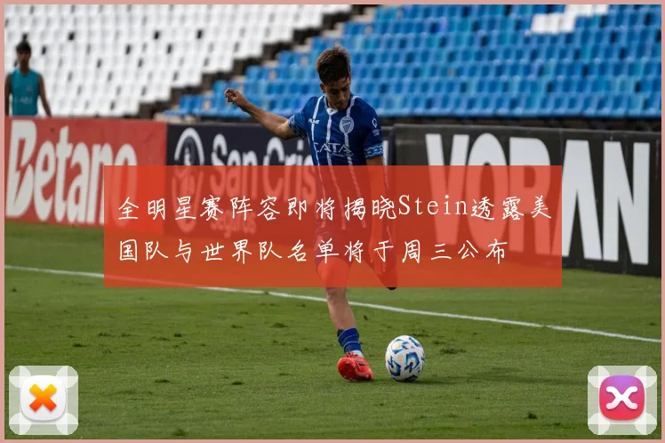 全明星赛阵容即将揭晓Stein透露美国队与世界队名单将于周三公布