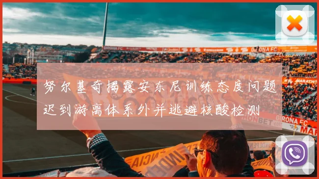 努尔基奇揭露安东尼训练态度问题迟到游离体系外并逃避核酸检测