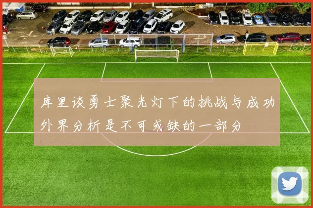 库里谈勇士聚光灯下的挑战与成功外界分析是不可或缺的一部分