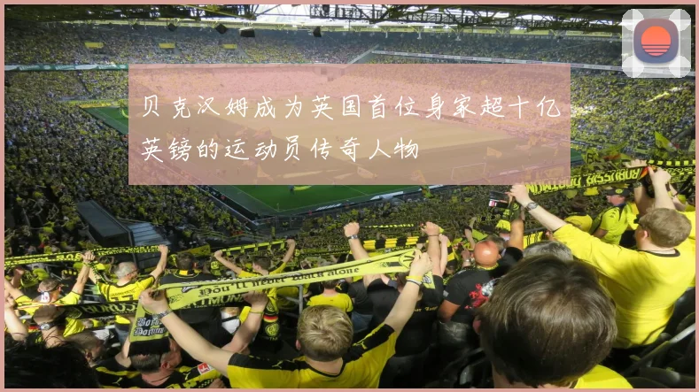 贝克汉姆成为英国首位身家超十亿英镑的运动员传奇人物