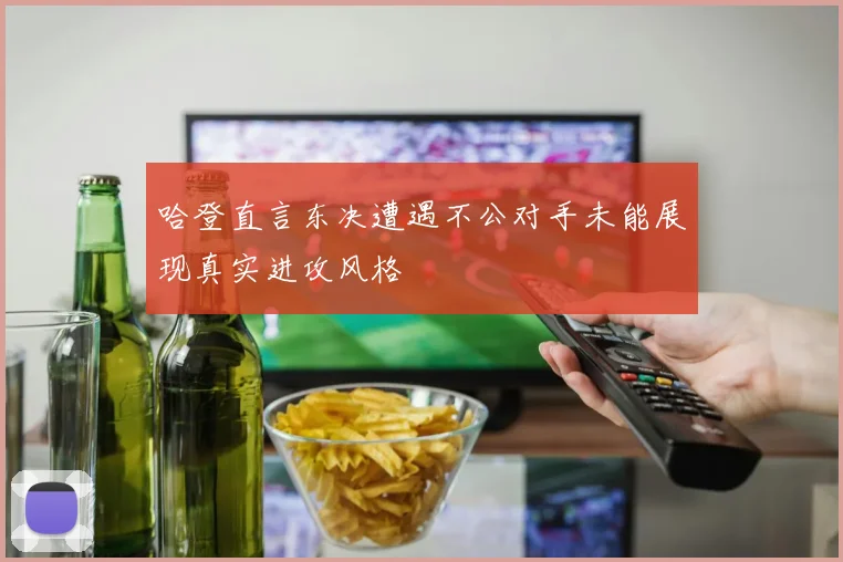 哈登直言东决遭遇不公对手未能展现真实进攻风格