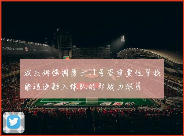 波杰姆强调勇士11号签重要性寻找能迅速融入球队的即战力球员