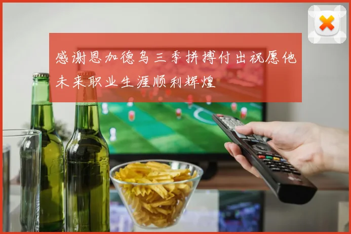 感谢恩加德乌三季拼搏付出祝愿他未来职业生涯顺利辉煌