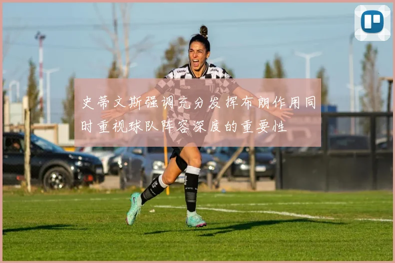 史蒂文斯强调充分发挥布朗作用同时重视球队阵容深度的重要性