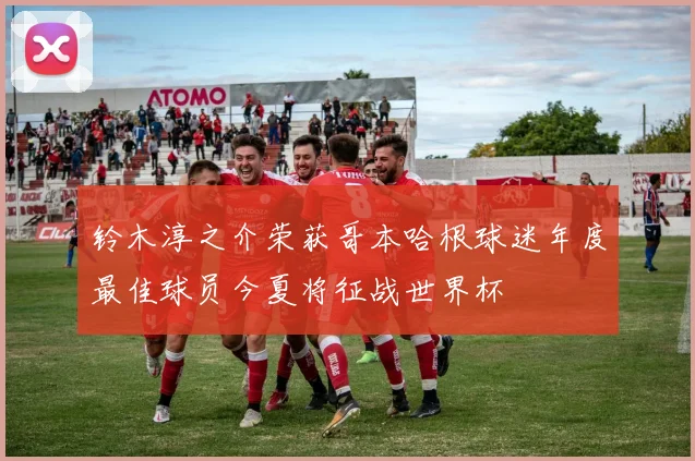 铃木淳之介荣获哥本哈根球迷年度最佳球员今夏将征战世界杯