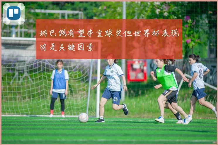 姆巴佩有望夺金球奖但世界杯表现将是关键因素